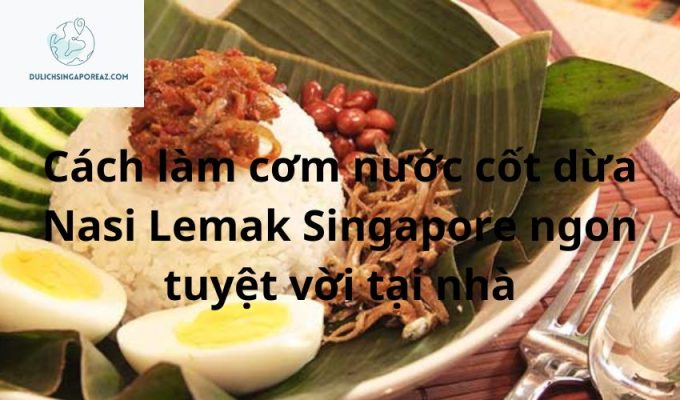 Cách làm cơm nước cốt dừa Nasi Lemak Singapore ngon tuyệt vời tại nhà