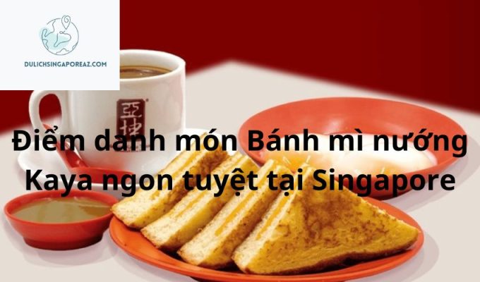 Điểm danh món Bánh mì nướng Kaya ngon tuyệt tại Singapore