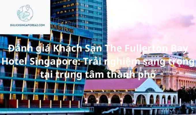 Đánh giá Khách Sạn The Fullerton Bay Hotel Singapore: Trải nghiệm sang trọng tại trung tâm thành phố