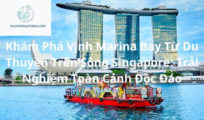 Khám Phá Vịnh Marina Bay Từ Du Thuyền Trên Sông Singapore: Trải Nghiệm Toàn Cảnh Độc Đáo