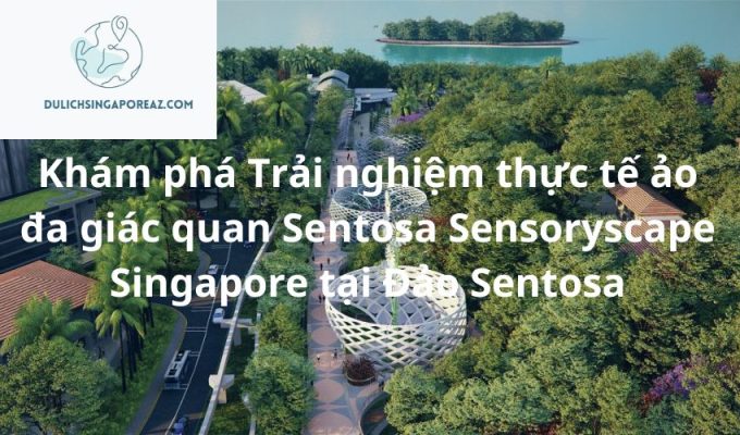 Khám phá Trải nghiệm thực tế ảo đa giác quan Sentosa Sensoryscape Singapore tại Đảo Sentosa