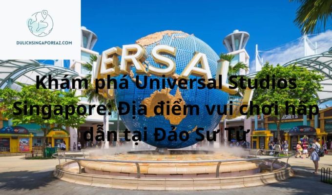 Khám phá Universal Studios Singapore: Địa điểm vui chơi hấp dẫn tại Đảo Sư Tử