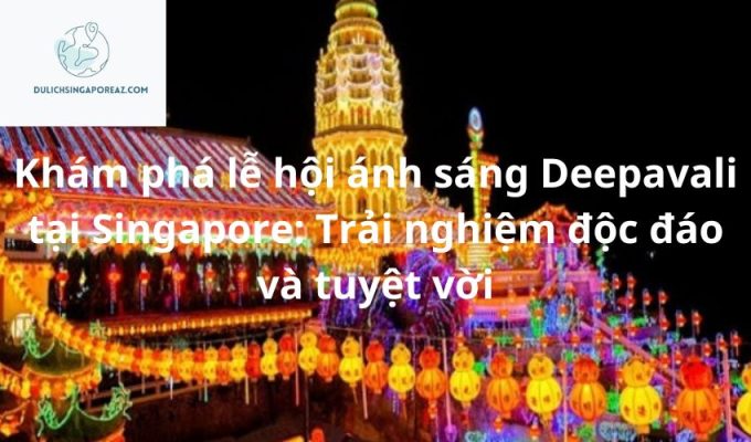 Khám phá lễ hội ánh sáng Deepavali tại Singapore: Trải nghiệm độc đáo và tuyệt vời
