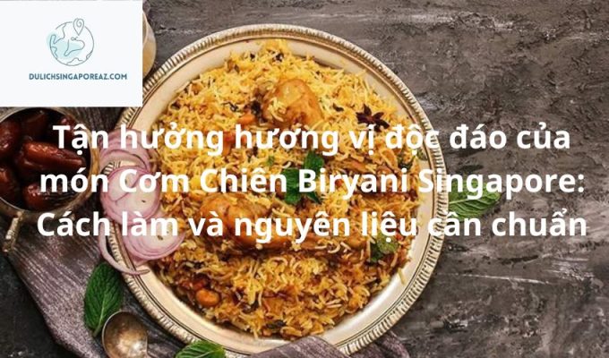 Tận hưởng hương vị độc đáo của món Cơm Chiên Biryani Singapore: Cách làm và nguyên liệu cần chuẩn