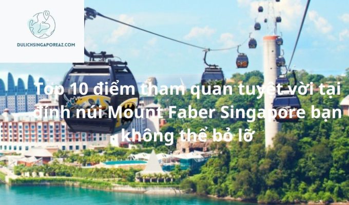 Top 10 điểm tham quan tuyệt vời tại đỉnh núi Mount Faber Singapore bạn không thể bỏ lỡ