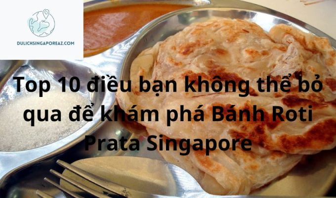 Top 10 điều bạn không thể bỏ qua để khám phá Bánh Roti Prata Singapore