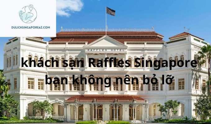 khách sạn Raffles Singapore bạn không nên bỏ lỡ