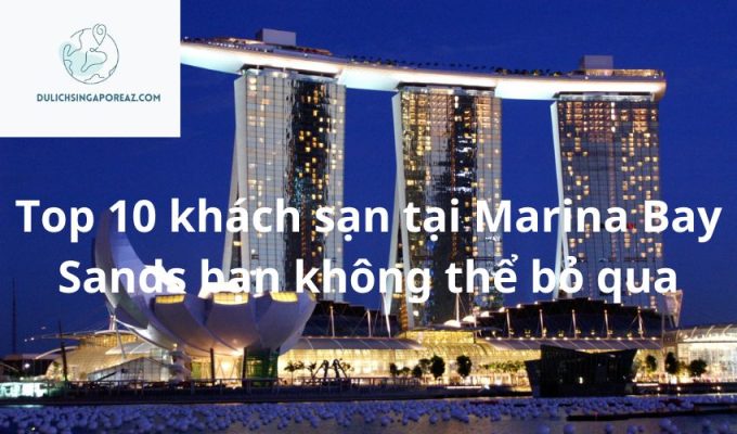 Top 10 khách sạn tại Marina Bay Sands bạn không thể bỏ qua