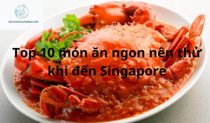 Top 10 món ăn ngon nên thử khi đến Singapore