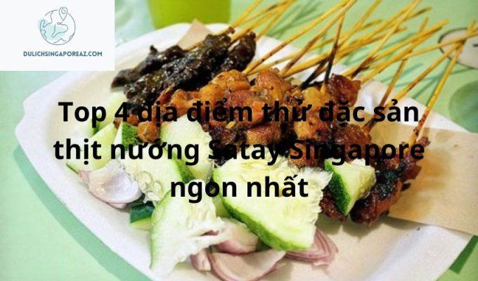 Top 4 địa điểm thử đặc sản thịt nướng Satay Singapore ngon nhất