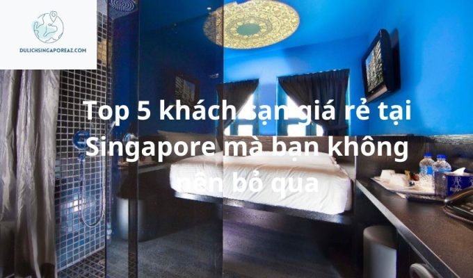 Top 5 khách sạn giá rẻ tại Singapore mà bạn không nên bỏ qua